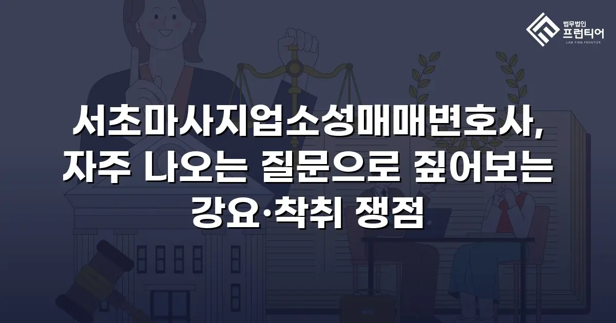 서초마사지업소성매매변호사, 자주 나오는 질문으로 짚어보는 강요·착취 쟁점