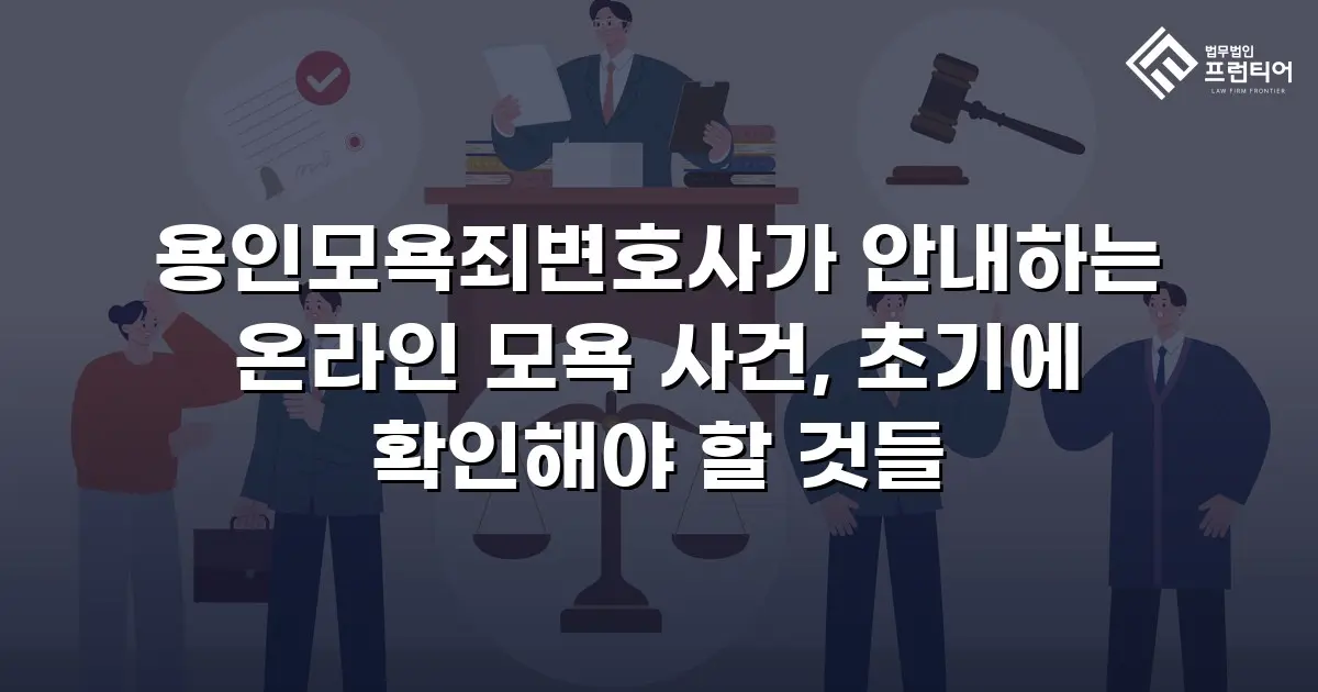 용인모욕죄변호사가 안내하는 온라인 모욕 사건, 초기에 확인해야 할 것들