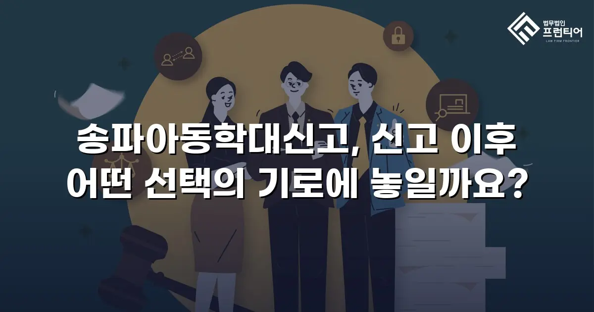송파아동학대신고, 신고 이후 어떤 선택의 기로에 놓일까요?