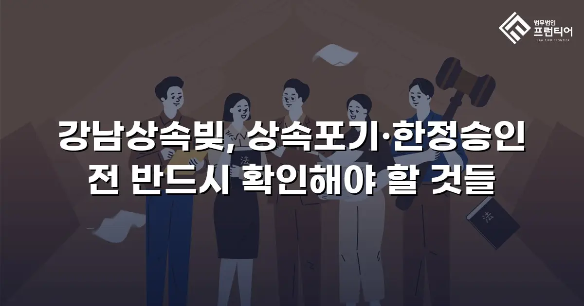 강남상속빚, 상속포기·한정승인 전 반드시 확인해야 할 것들