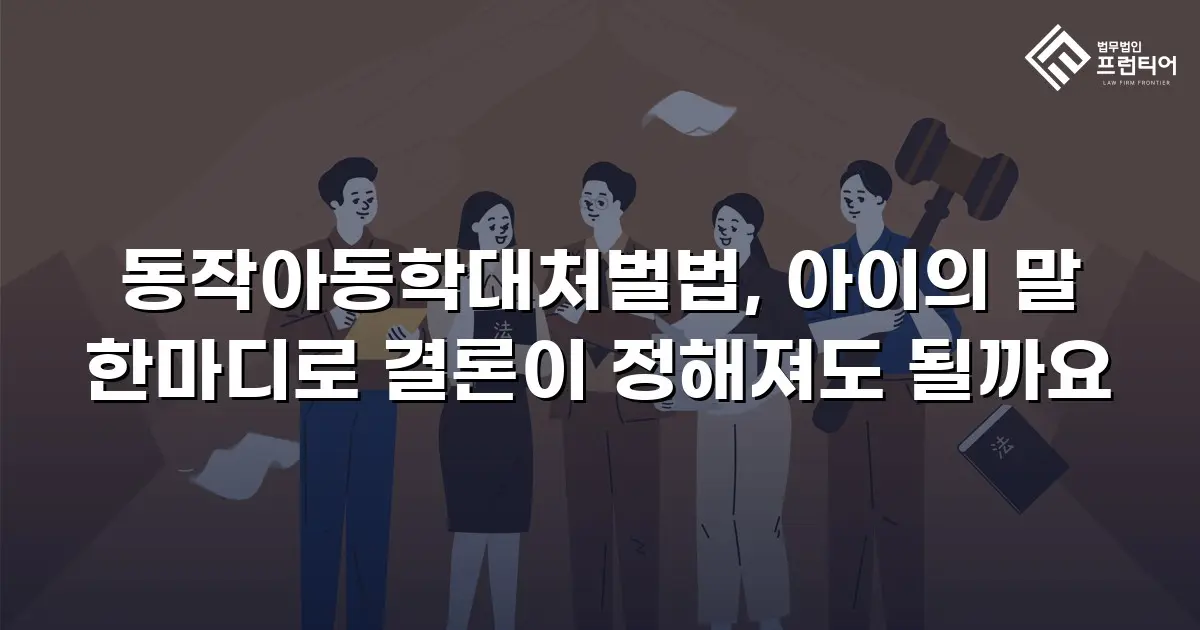 동작아동학대처벌법, 아이의 말 한마디로 결론이 정해져도 될까요