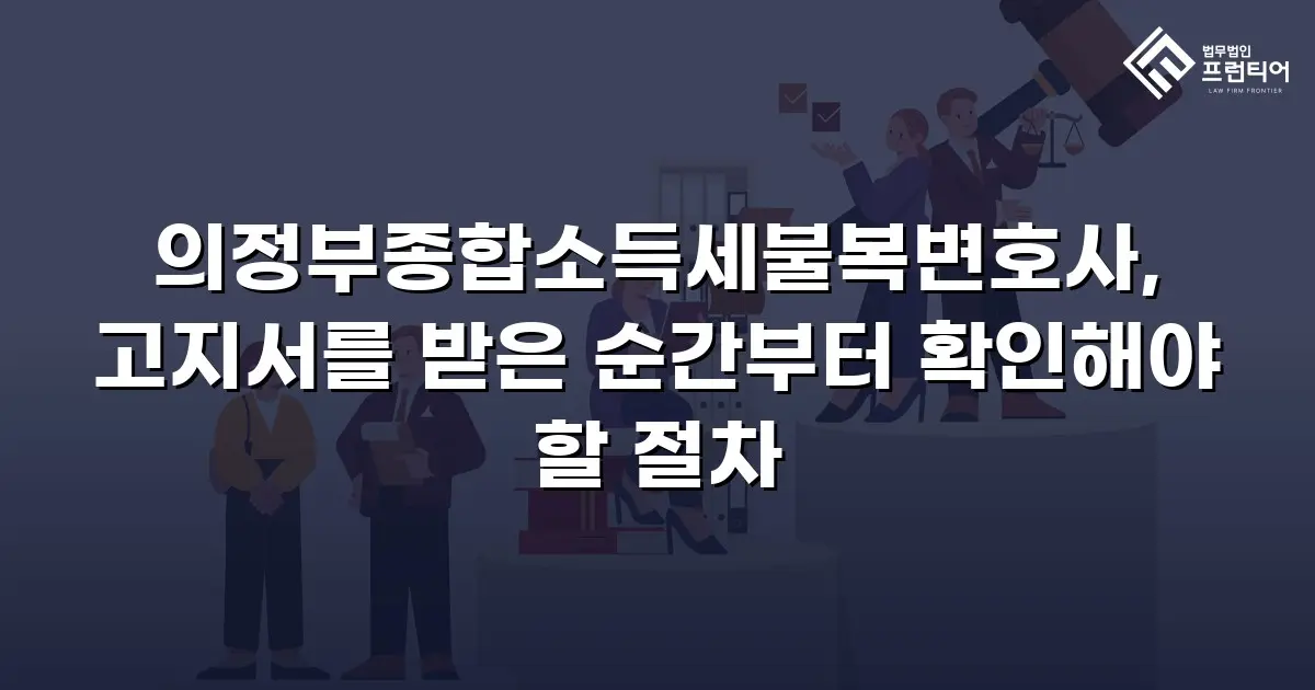 의정부종합소득세불복변호사, 고지서를 받은 순간부터 확인해야 할 절차
