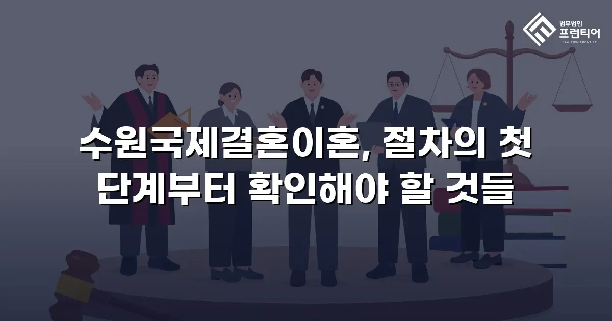 수원국제결혼이혼, 절차의 첫 단계부터 확인해야 할 것들