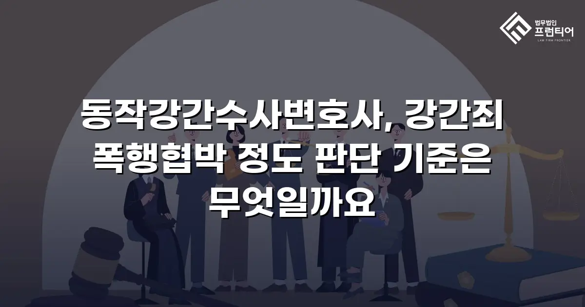 동작강간수사변호사, 강간죄 폭행협박 정도 판단 기준은 무엇일까요