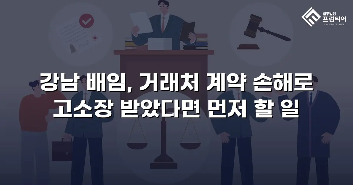 강남 배임, 거래처 계약 손해로 고소장 받았다면 먼저 할 일