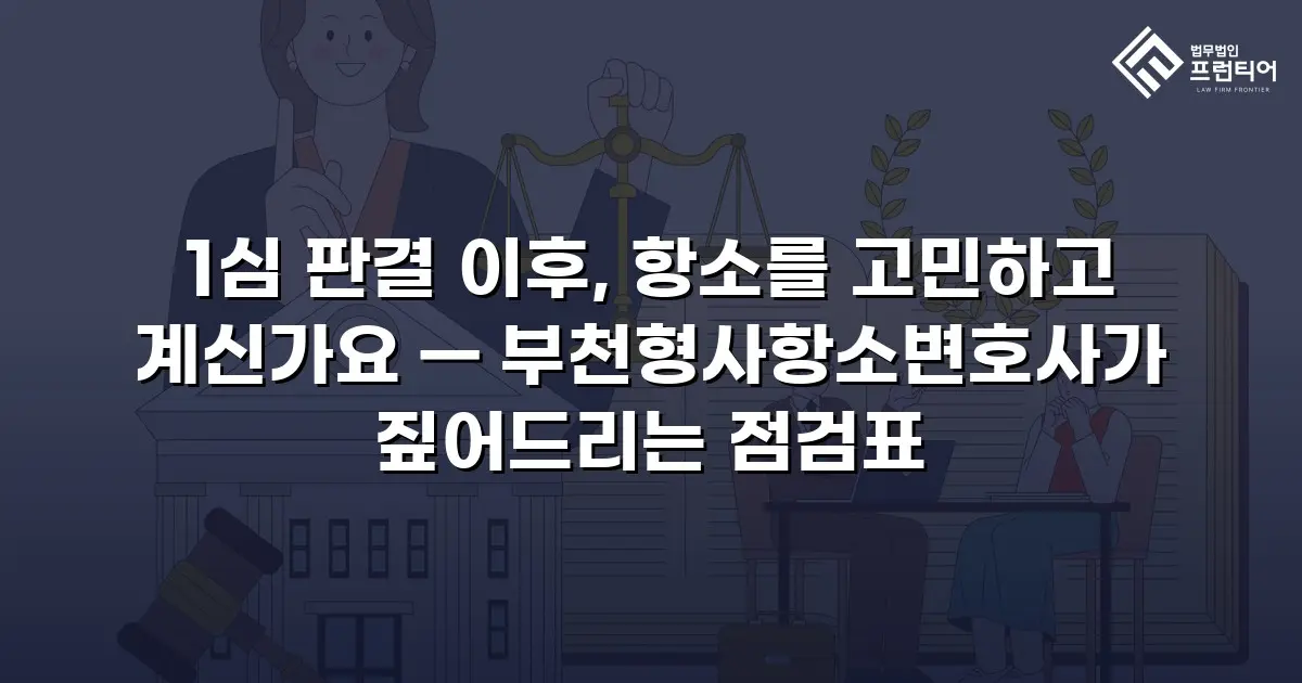 1심 판결 이후, 항소를 고민하고 계신가요 — 부천형사항소변호사가 짚어드리는 점검표