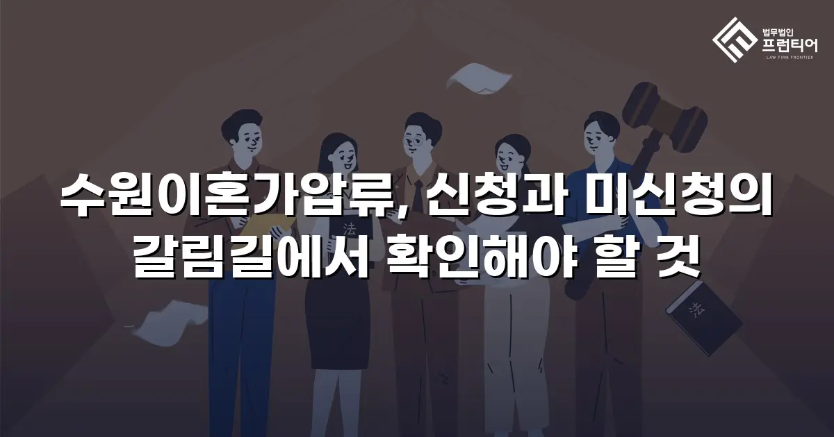 수원이혼가압류, 신청과 미신청의 갈림길에서 확인해야 할 것