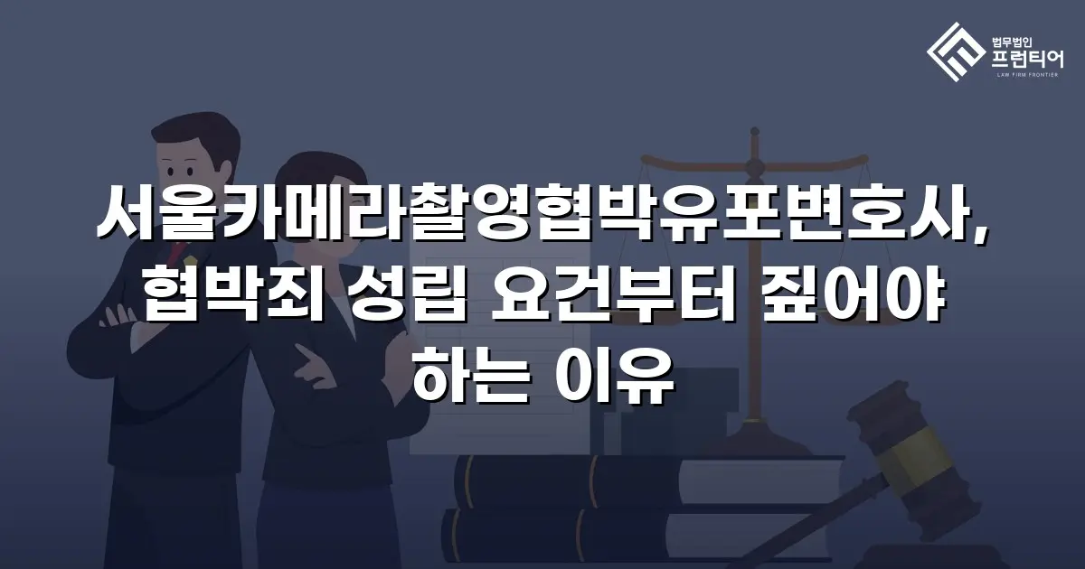 서울카메라촬영협박유포변호사, 협박죄 성립 요건부터 짚어야 하는 이유