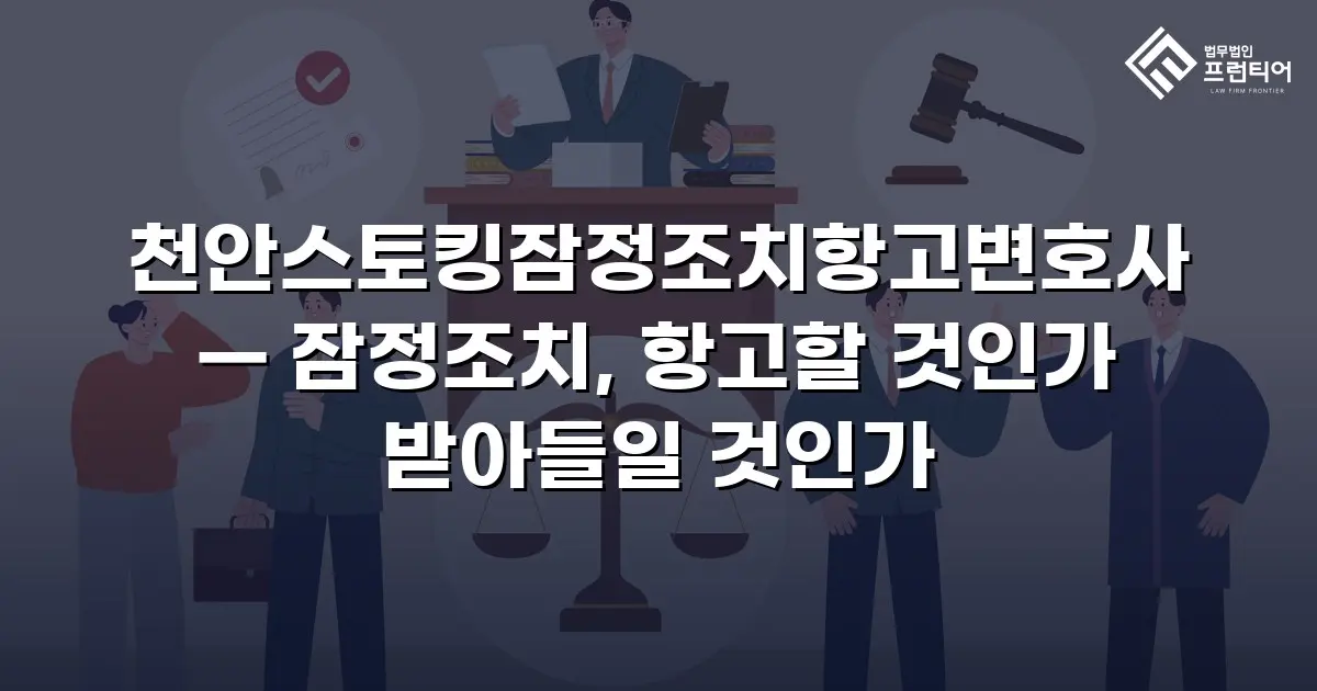 천안스토킹잠정조치항고변호사 — 잠정조치, 항고할 것인가 받아들일 것인가