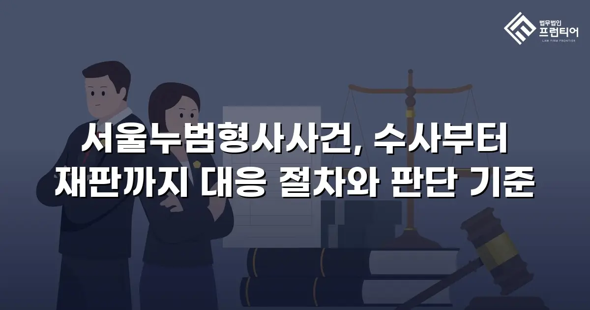 서울누범형사사건, 수사부터 재판까지 대응 절차와 판단 기준