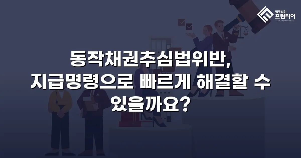 동작채권추심법위반, 지급명령으로 빠르게 해결할 수 있을까요?