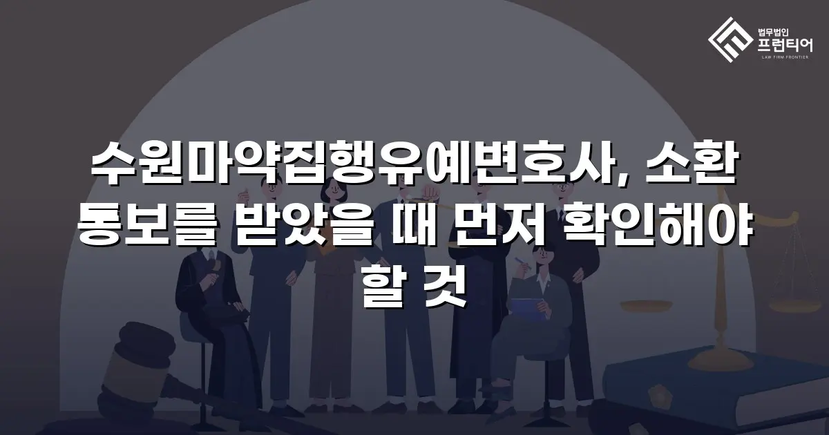 수원마약집행유예변호사, 소환 통보를 받았을 때 먼저 확인해야 할 것