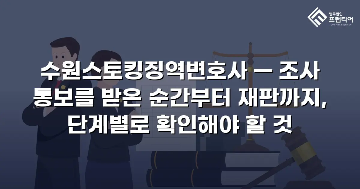 수원스토킹징역변호사 — 조사 통보를 받은 순간부터 재판까지, 단계별로 확인해야 할 것