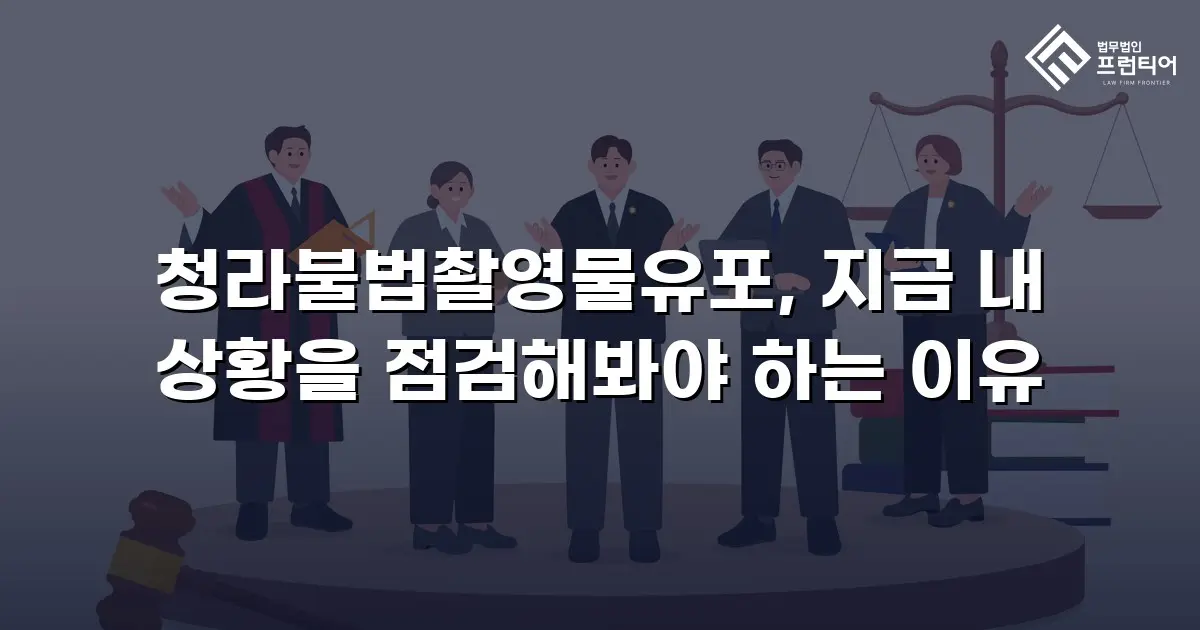 청라불법촬영물유포, 지금 내 상황을 점검해봐야 하는 이유