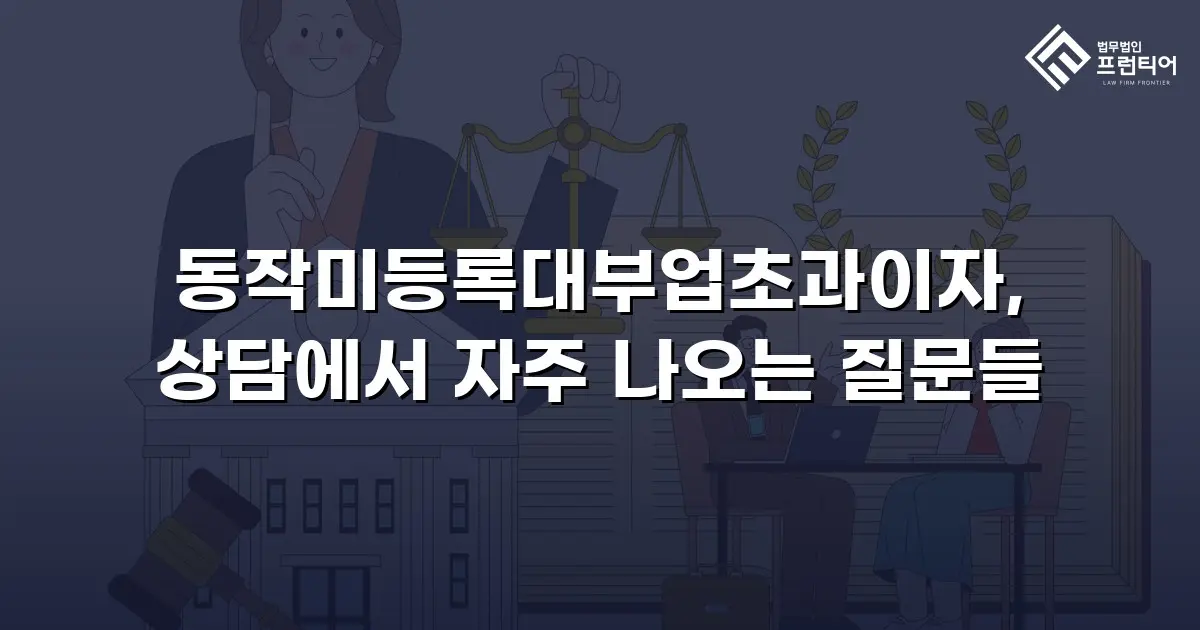 동작미등록대부업초과이자, 상담에서 자주 나오는 질문들