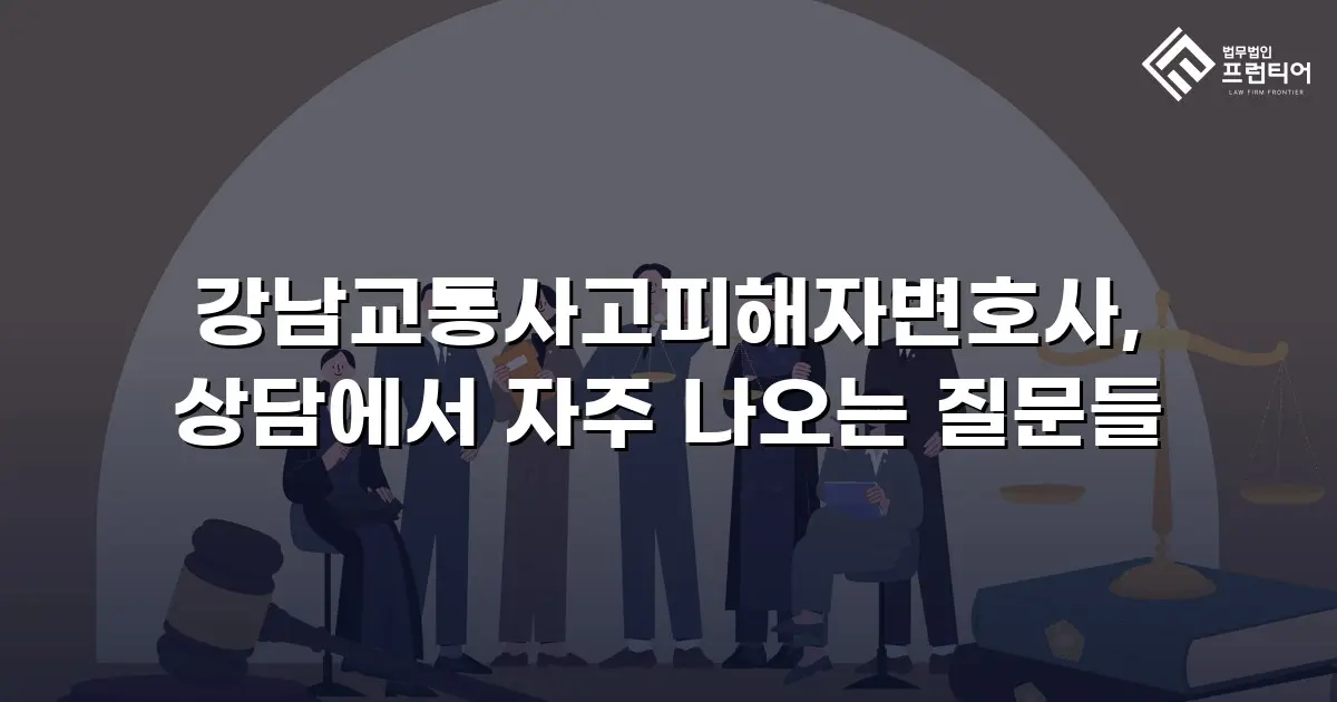 강남교통사고피해자변호사, 상담에서 자주 나오는 질문들