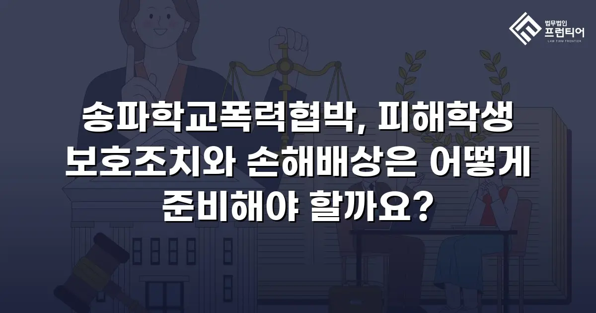 송파학교폭력협박, 피해학생 보호조치와 손해배상은 어떻게 준비해야 할까요?