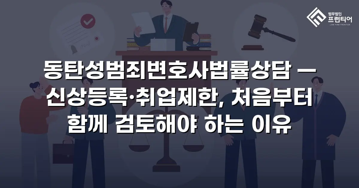 동탄성범죄변호사법률상담 — 신상등록·취업제한, 처음부터 함께 검토해야 하는 이유