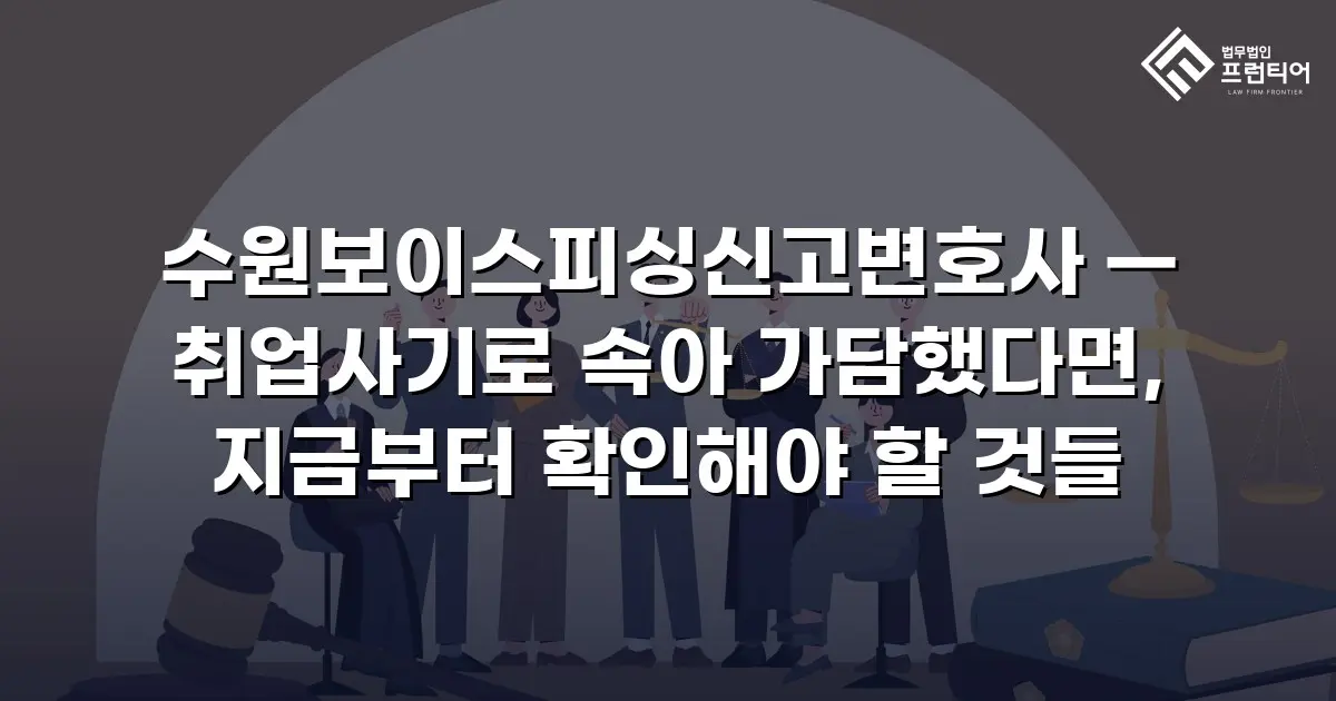 수원보이스피싱신고변호사 — 취업사기로 속아 가담했다면, 지금부터 확인해야 할 것들