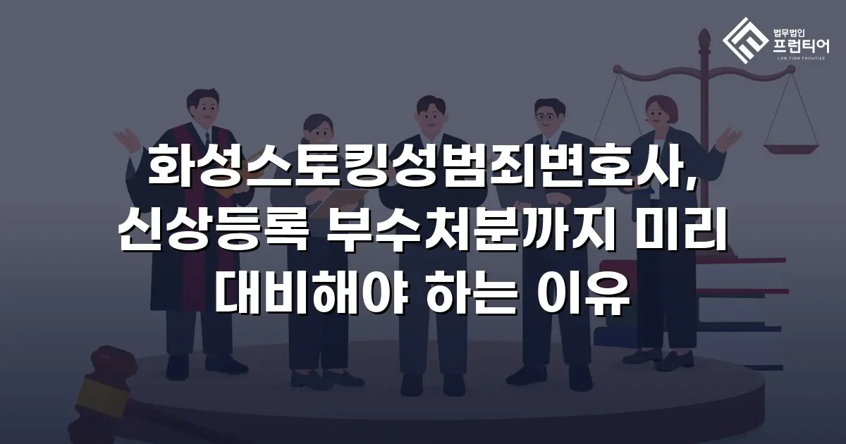 화성스토킹성범죄변호사, 신상등록 부수처분까지 미리 대비해야 하는 이유
