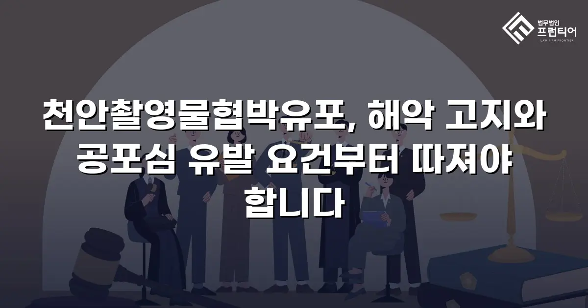 천안촬영물협박유포, 해악 고지와 공포심 유발 요건부터 따져야 합니다