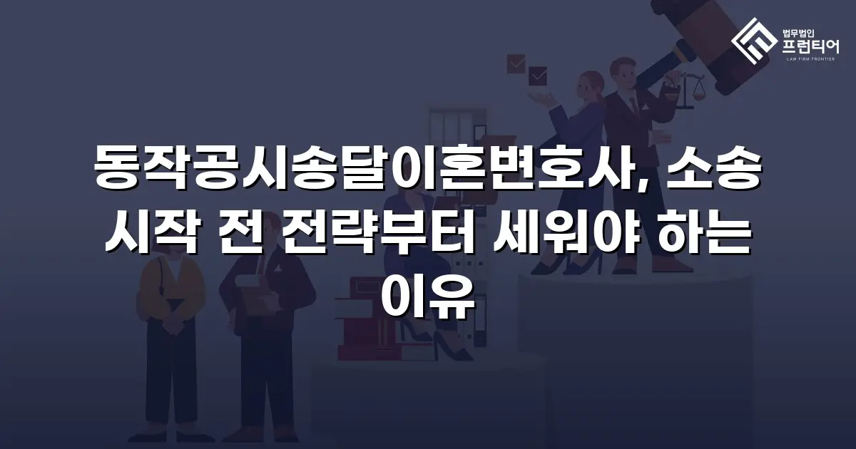 동작공시송달이혼변호사, 소송 시작 전 전략부터 세워야 하는 이유