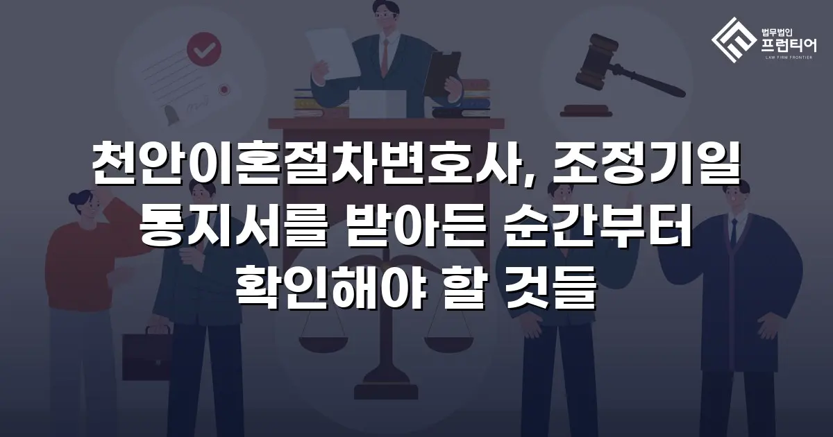천안이혼절차변호사, 조정기일 통지서를 받아든 순간부터 확인해야 할 것들