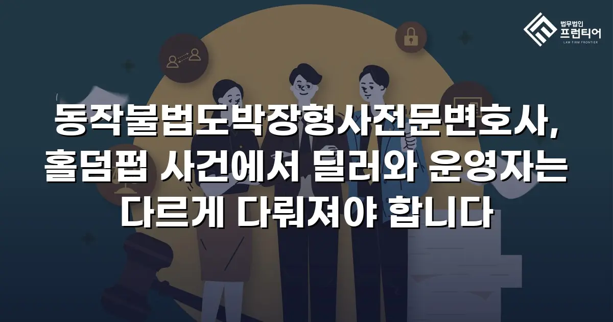 동작불법도박장형사전문변호사, 홀덤펍 사건에서 딜러와 운영자는 다르게 다뤄져야 합니다