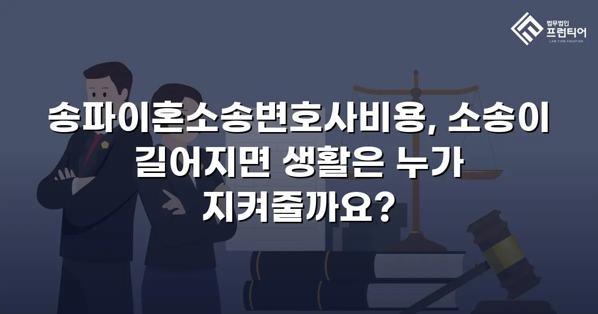 송파이혼소송변호사비용, 소송이 길어지면 생활은 누가 지켜줄까요?