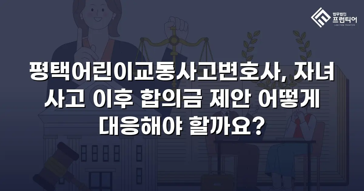 평택어린이교통사고변호사, 자녀 사고 이후 합의금 제안 어떻게 대응해야 할까요?