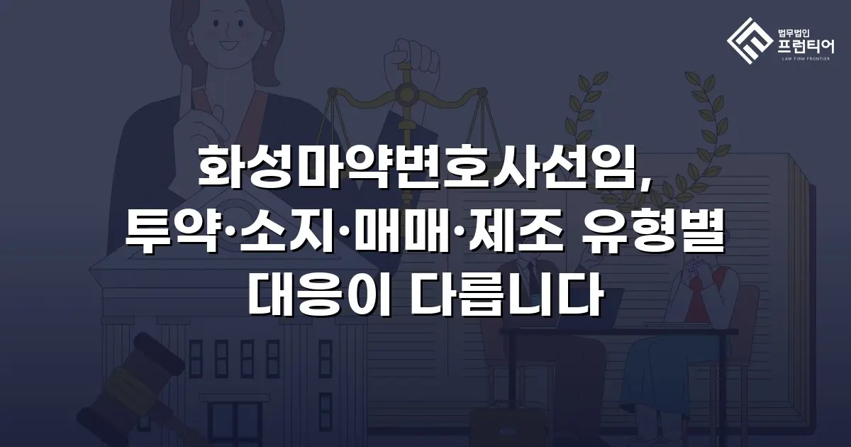 화성마약변호사선임, 투약·소지·매매·제조 유형별 대응이 다릅니다