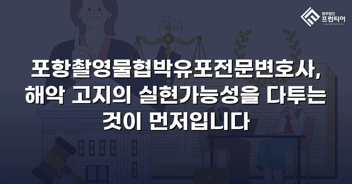 포항촬영물협박유포전문변호사, 해악 고지의 실현가능성을 다투는 것이 먼저입니다