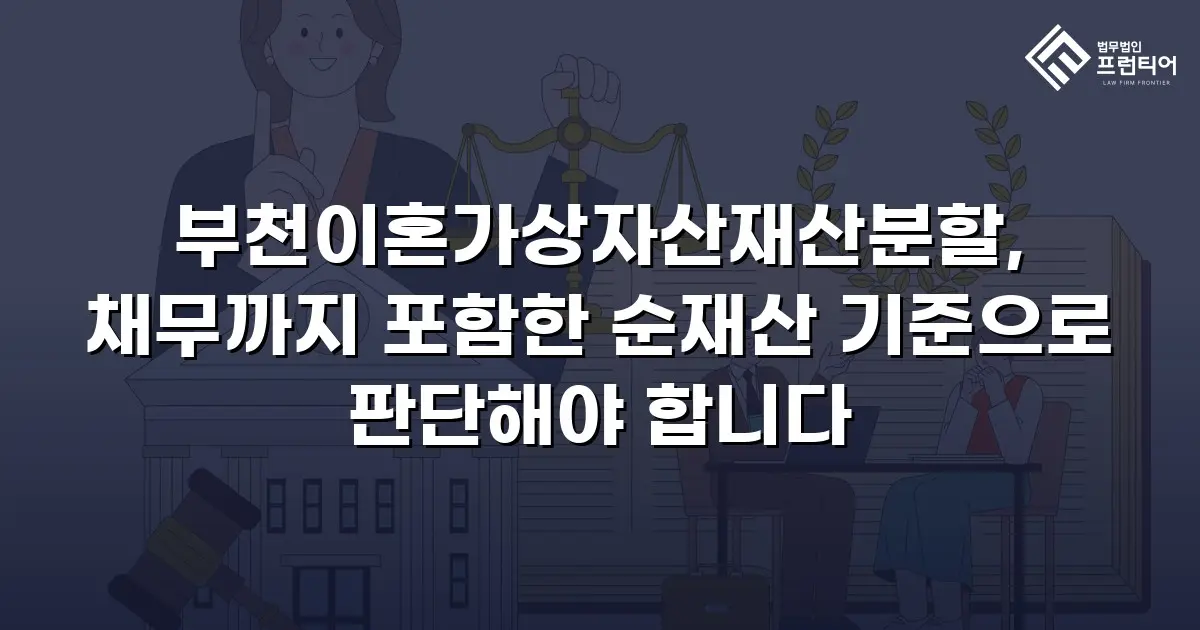 부천이혼가상자산재산분할, 채무까지 포함한 순재산 기준으로 판단해야 합니다