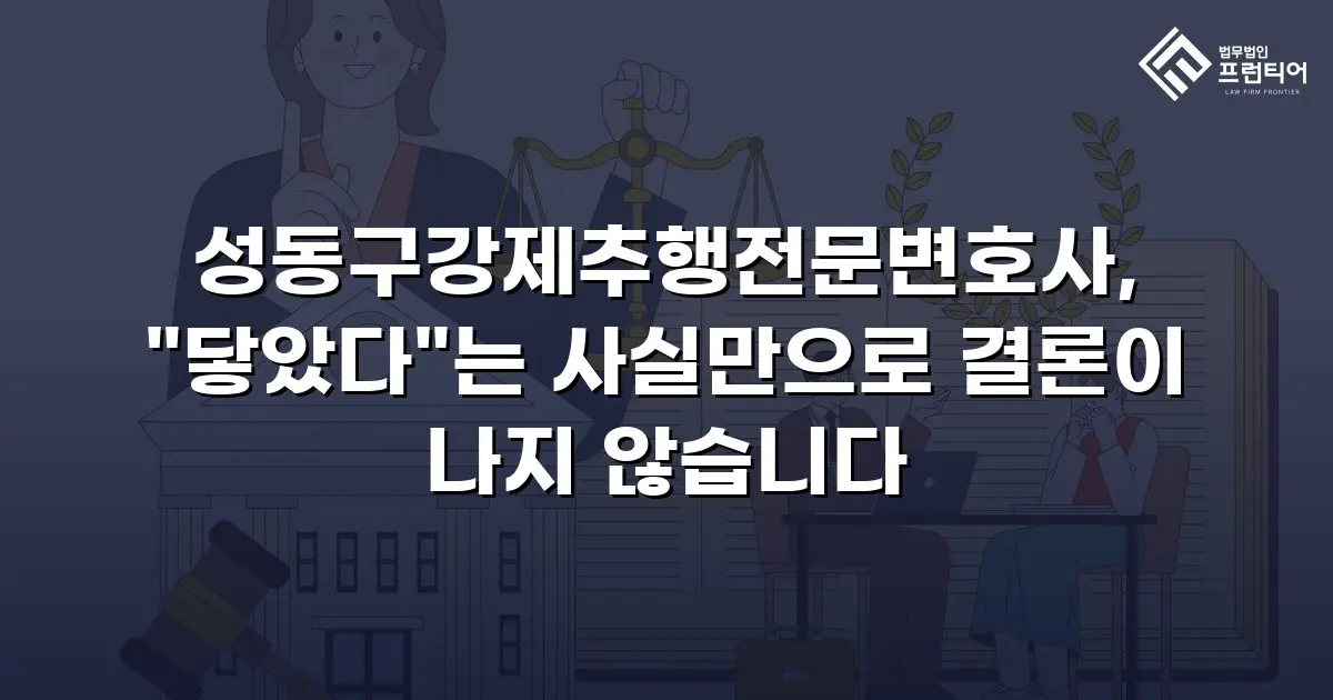 성동구강제추행전문변호사, "닿았다"는 사실만으로 결론이 나지 않습니다