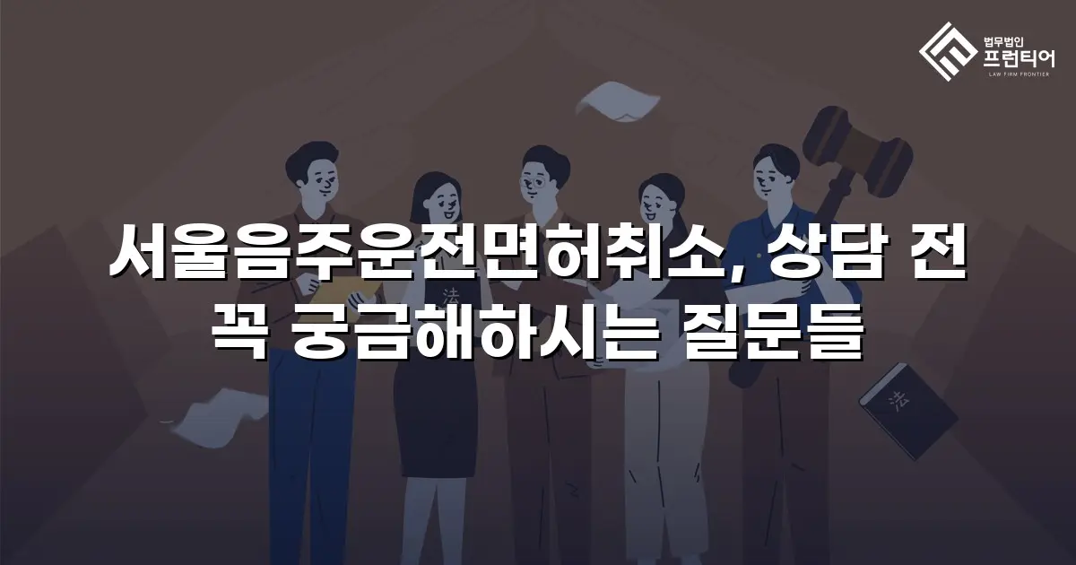 서울음주운전면허취소, 상담 전 꼭 궁금해하시는 질문들