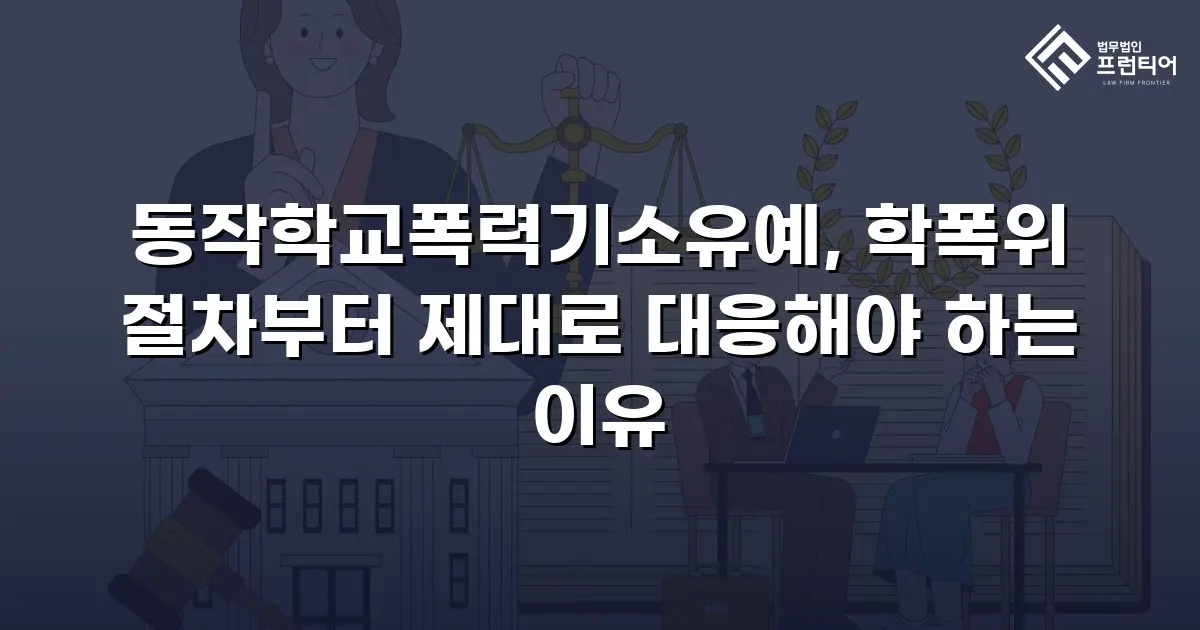 동작학교폭력기소유예, 학폭위 절차부터 제대로 대응해야 하는 이유