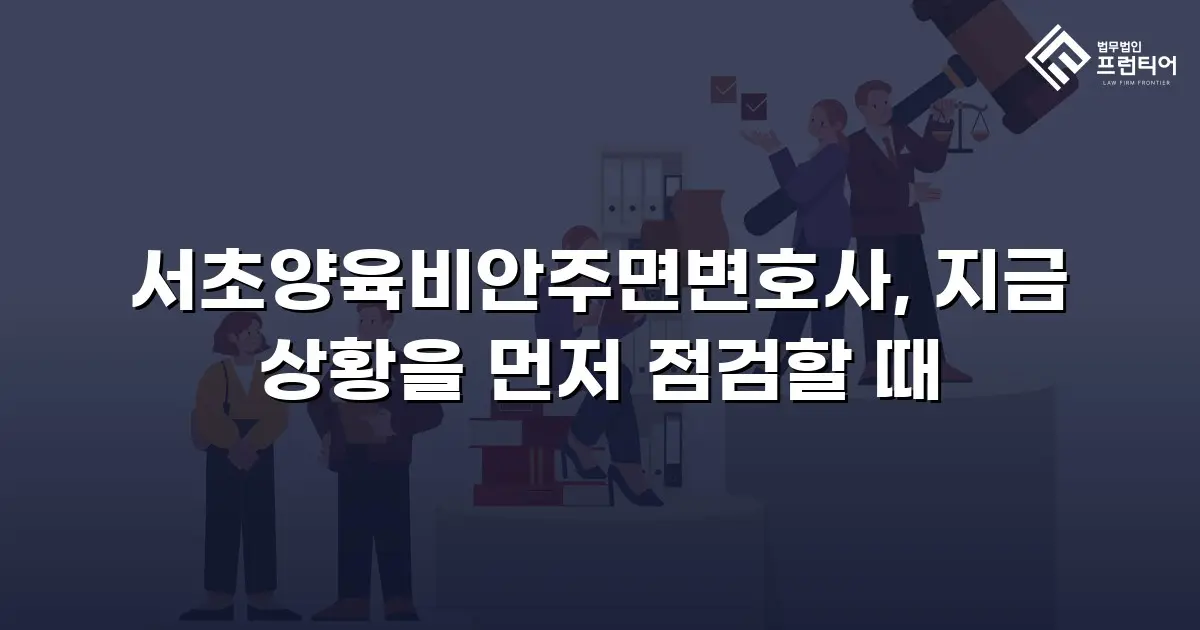 서초양육비안주면변호사, 지금 상황을 먼저 점검할 때
