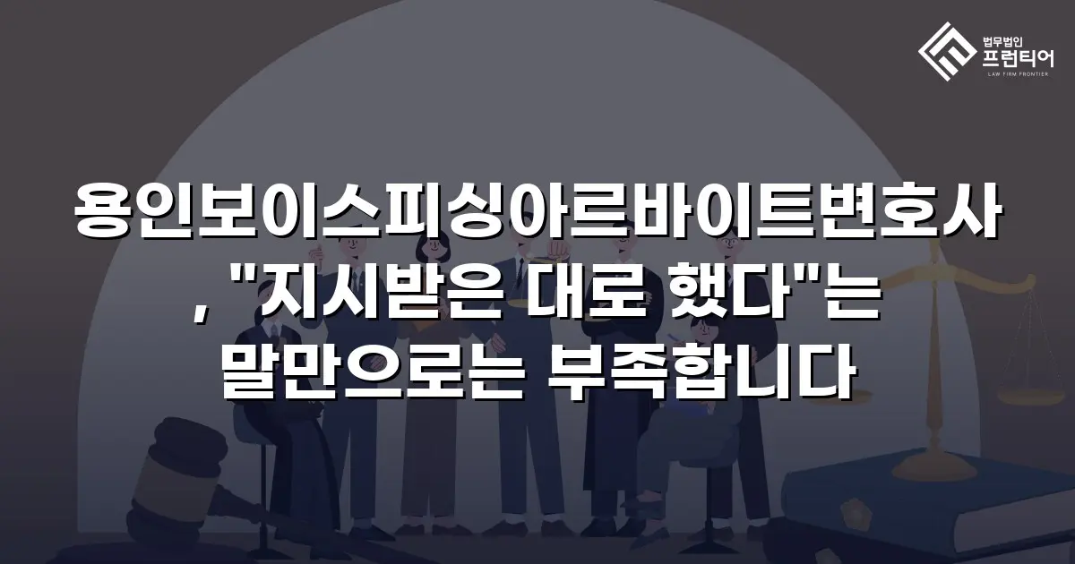 용인보이스피싱아르바이트변호사, "지시받은 대로 했다"는 말만으로는 부족합니다