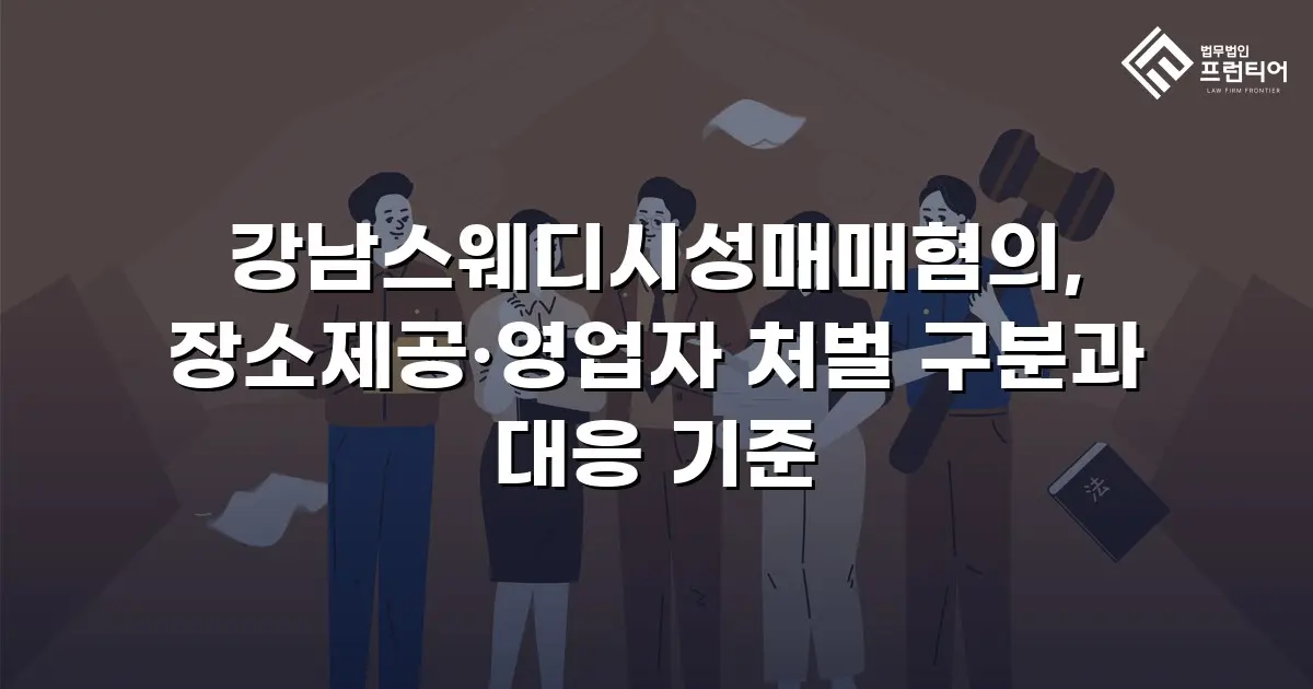 강남스웨디시성매매혐의, 장소제공·영업자 처벌 구분과 대응 기준