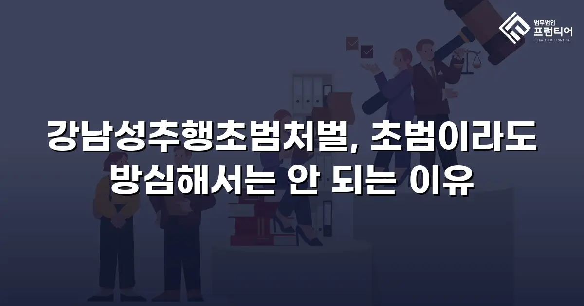강남성추행초범처벌, 초범이라도 방심해서는 안 되는 이유