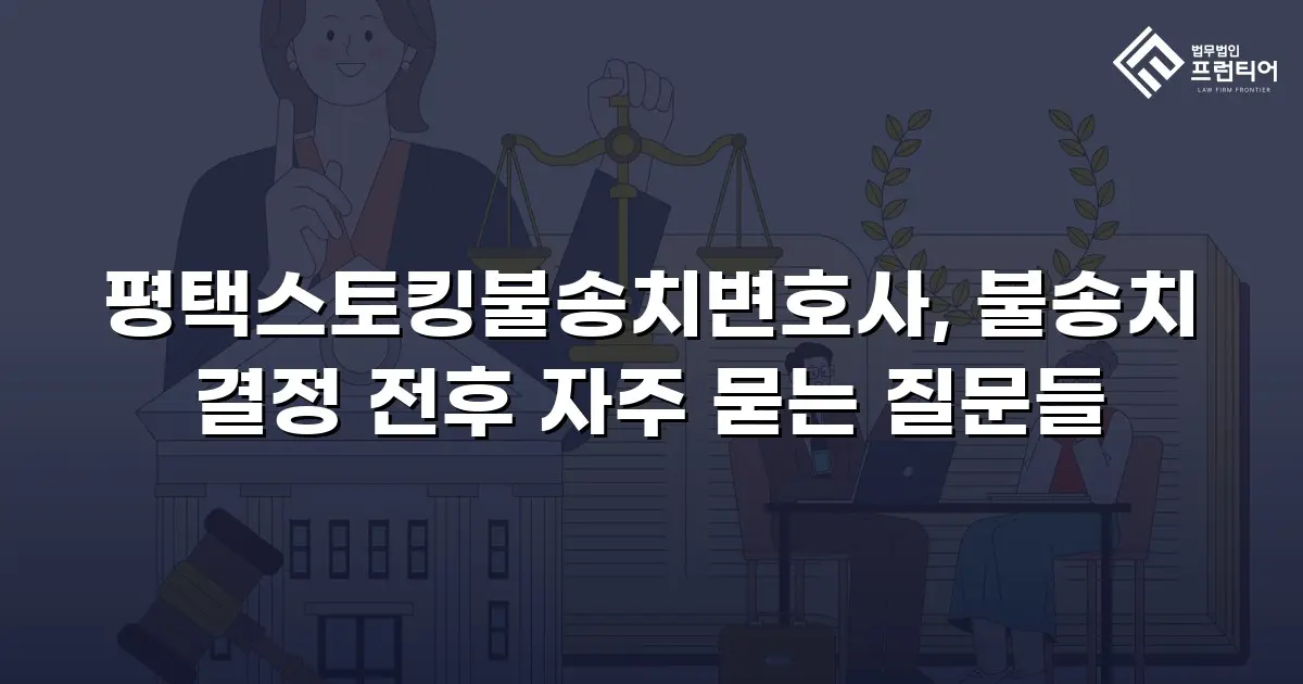 평택스토킹불송치변호사, 불송치 결정 전후 자주 묻는 질문들