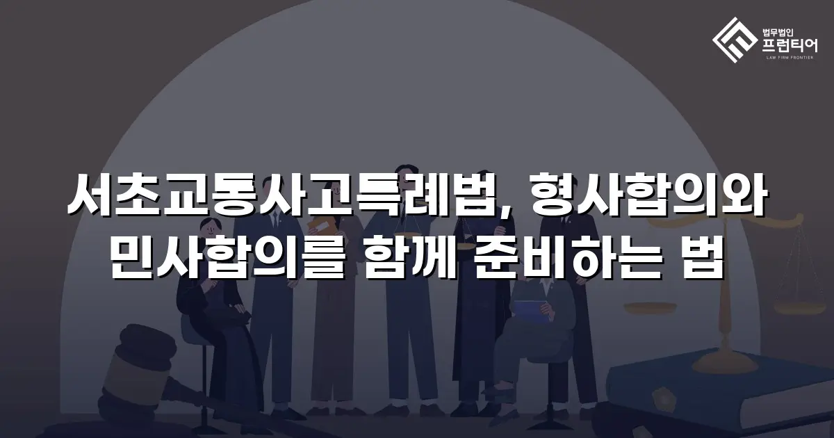 서초교통사고특례법, 형사합의와 민사합의를 함께 준비하는 법