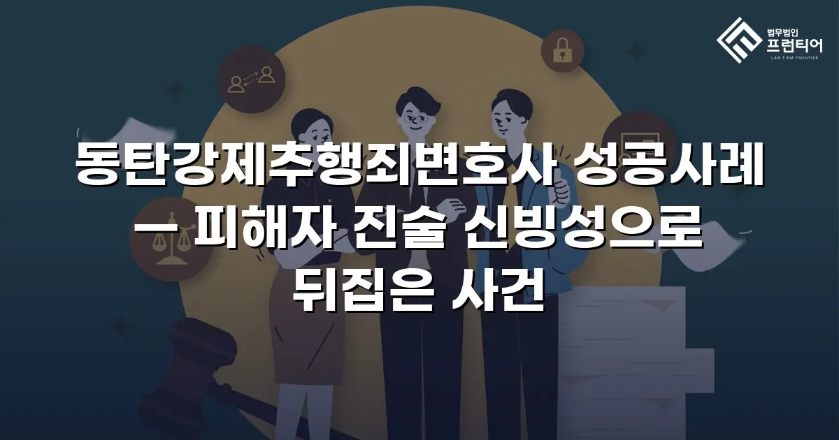 동탄강제추행죄변호사 성공사례 — 피해자 진술 신빙성으로 뒤집은 사건