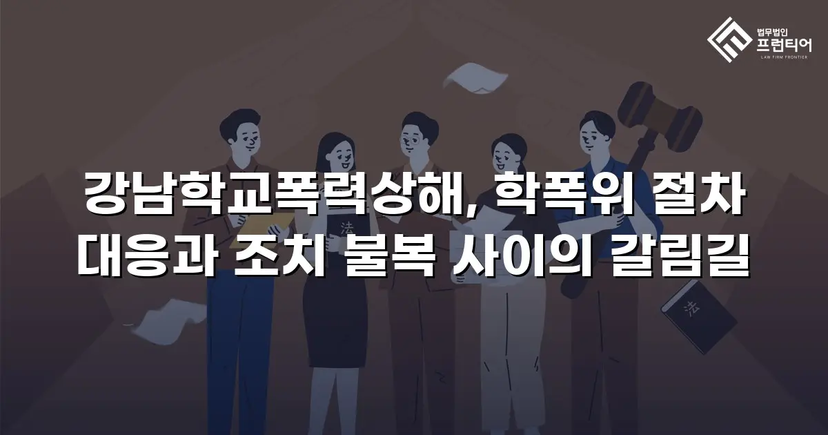 강남학교폭력상해, 학폭위 절차 대응과 조치 불복 사이의 갈림길
