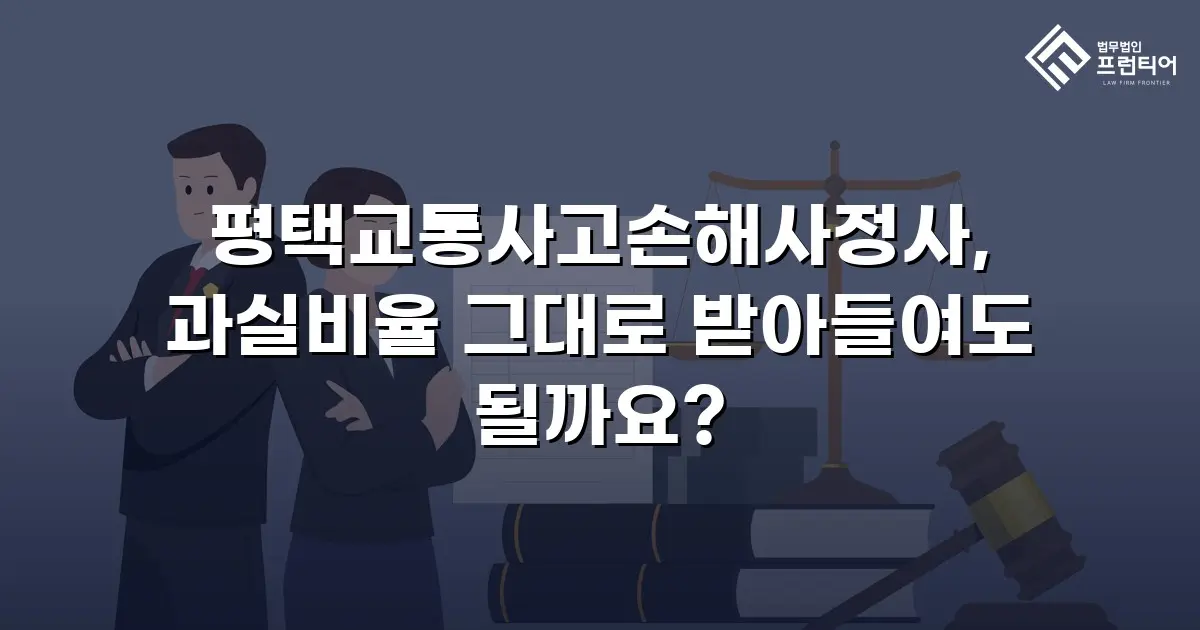 평택교통사고손해사정사, 과실비율 그대로 받아들여도 될까요?