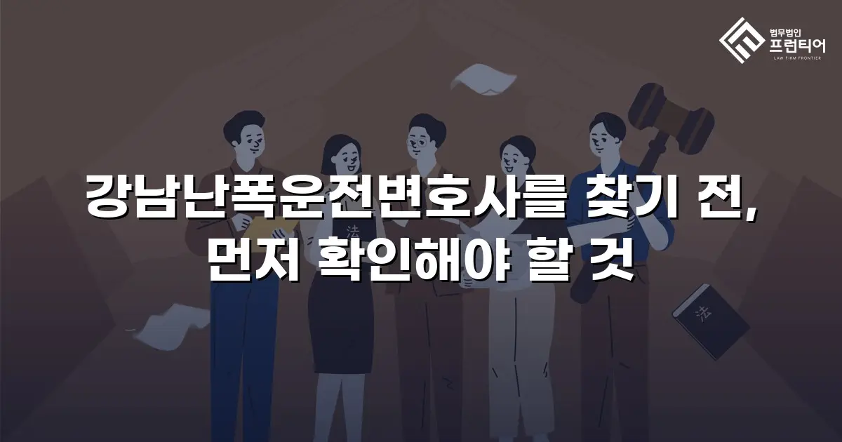 강남난폭운전변호사를 찾기 전, 먼저 확인해야 할 것