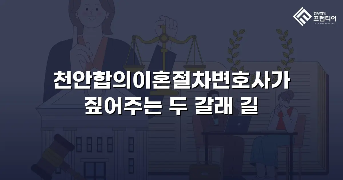 천안합의이혼절차변호사가 짚어주는 두 갈래 길