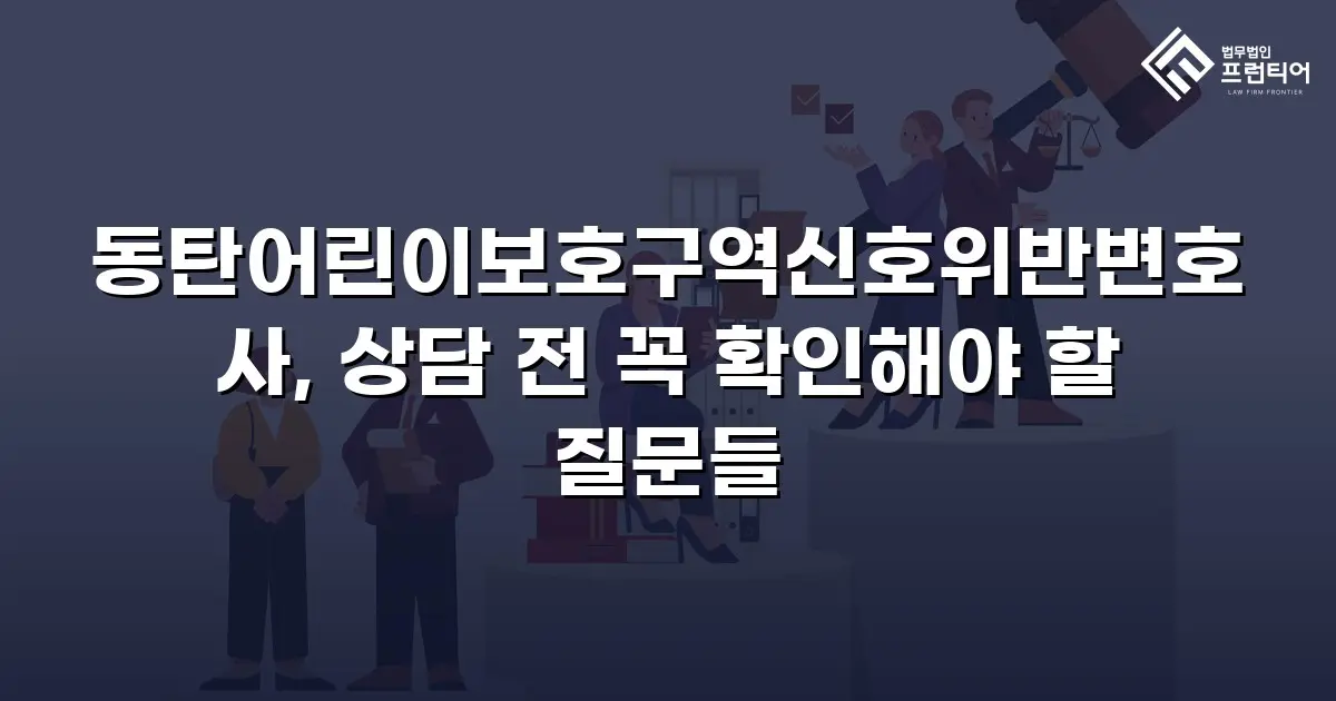 동탄어린이보호구역신호위반변호사, 상담 전 꼭 확인해야 할 질문들