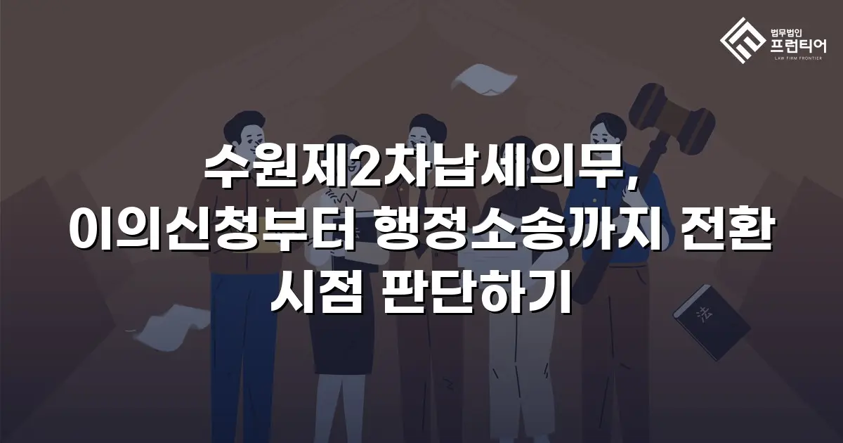 수원제2차납세의무, 이의신청부터 행정소송까지 전환 시점 판단하기