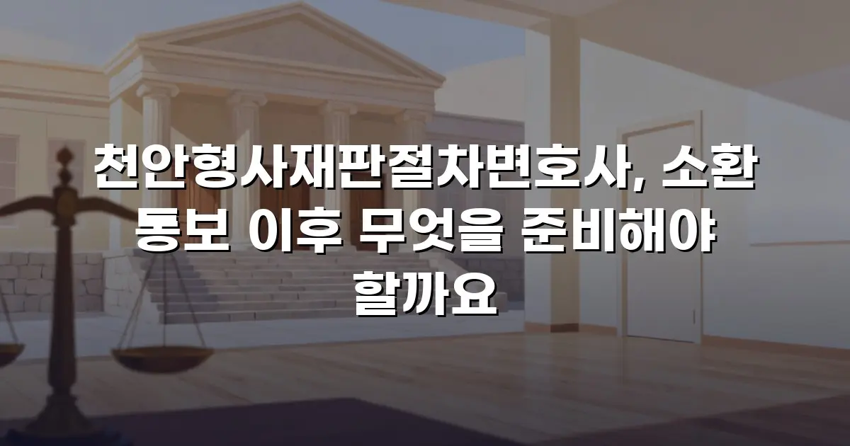 천안형사재판절차변호사, 소환 통보 이후 무엇을 준비해야 할까요